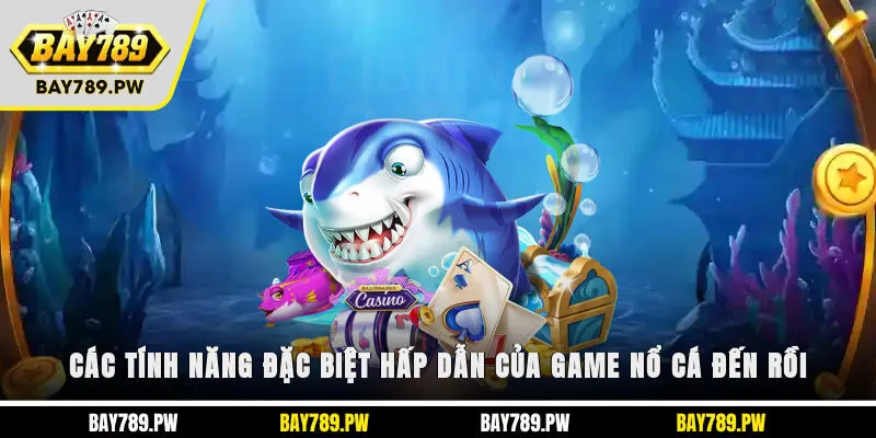 Các tính năng đặc biệt hấp dẫn của game nổ cá đến rồi