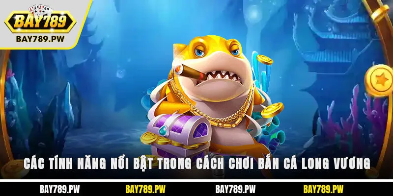 Các tính năng nổi bật trong cách chơi bắn cá Long Vương