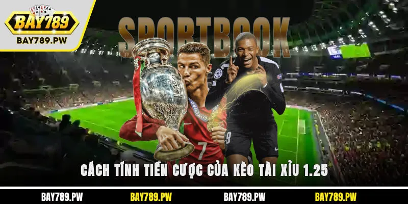 Cách tính tiền cược của kèo tài xỉu 1.25