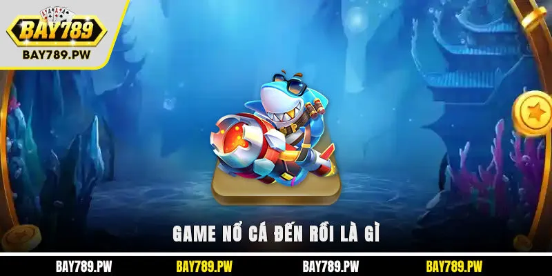 Game nổ cá đến rồi là gì?