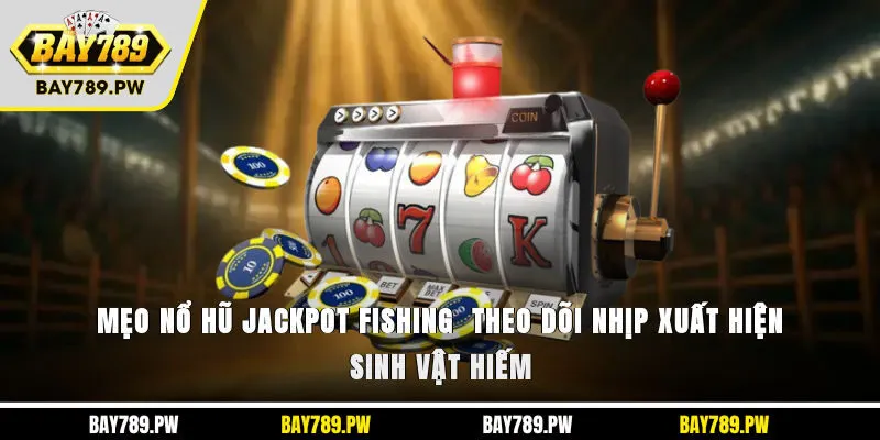 Mẹo nổ hũ Jackpot Fishing - Theo dõi nhịp xuất hiện sinh vật hiếm